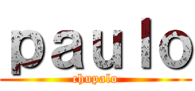 ｐａｕｌｏ (chupalo)