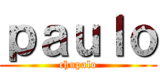 ｐａｕｌｏ (chupalo)