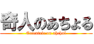 奇人のあちょる (Eccentric on ahchul)
