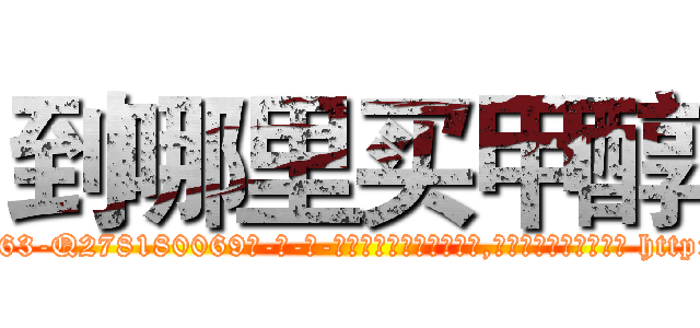 到哪里买甲醇 (到哪里买甲醇【电-186x2687x6963-Q278180069元-吉-药-业】我们做的是长期生意,靠的是老客户长期支持 http://sngk.net/K1lxE5
)