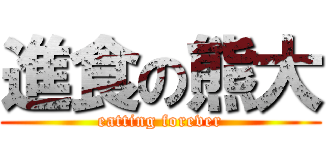 進食の熊大 (eatting forever)
