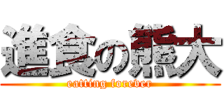 進食の熊大 (eatting forever)