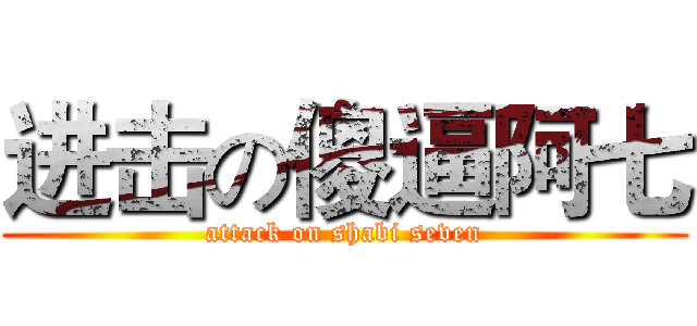 进击の傻逼阿七 (attack on shabi seven)