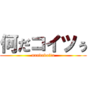 何だコイツぅ (nandakoitu)