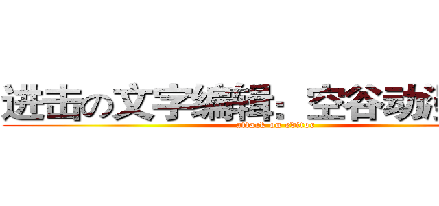进击の文字编辑：空谷动漫 颜夕 (attack on editor)