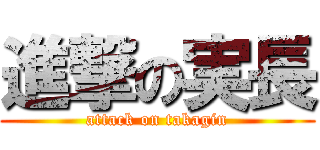 進撃の実長 (attack on takagin)