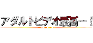 アダルトビデオ最高ー！ (attack on titan)