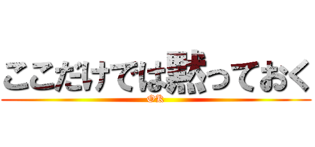 ここだけでは黙っておく (OK)