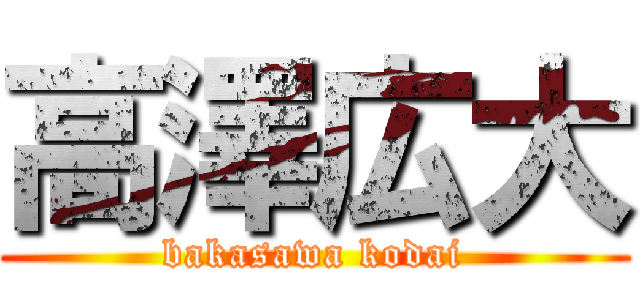 高澤広大 (bakasawa kodai)