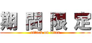 期 間 限 定 (attack on titan)