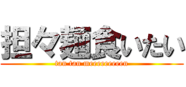 担々麺食いたい (tan tan meeeeeeeeen)