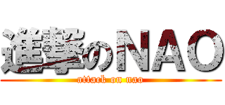 進撃のＮＡＯ (attack on nao)