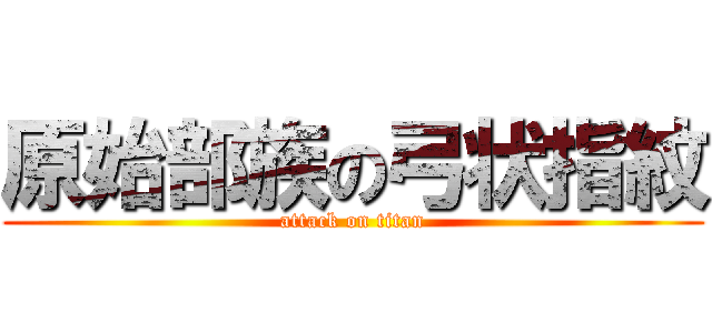 原始部族の弓状指紋 (attack on titan)