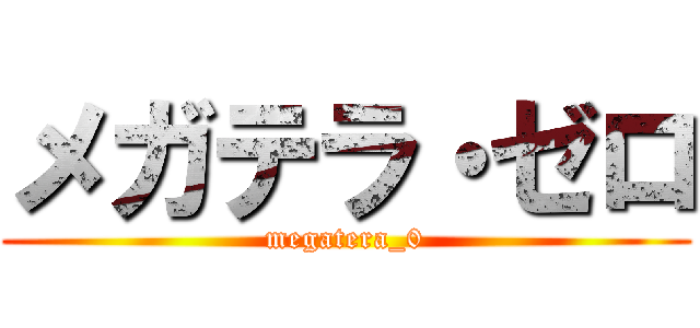 メガテラ・ゼロ (megatera_0)