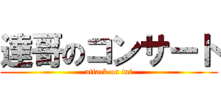 達哥のコンサート (attack on tat)