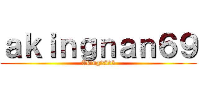 ａｋｉｎｇｎａｎ６９ (Aking2525)
