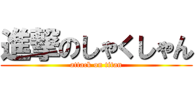 進撃のしゃくしゃん (attack on titan)