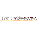 （ ◠‿◠ ）マジキチスマイル (ぶち殺すぞ)