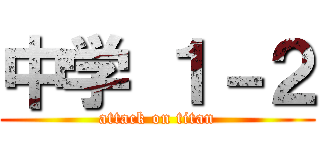 中学 １－２ (attack on titan)