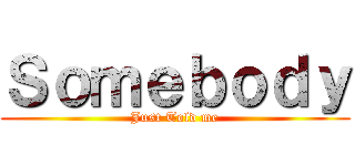 Ｓｏｍｅｂｏｄｙ (Just Told me)