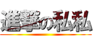 進撃の私私 ()