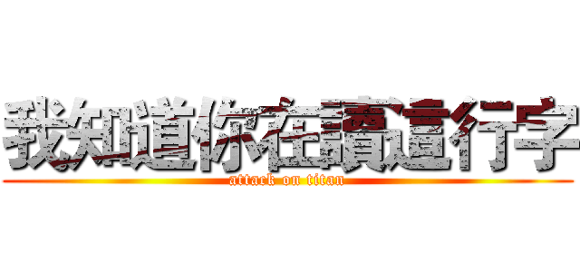 我知道你在讀這行字 (attack on titan)