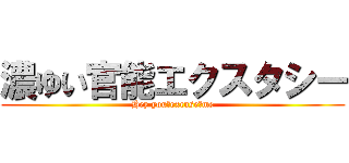 濃ゆい官能エクスタシー (Hey you　excuse　me)