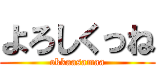 よろしくっね (okkaasamaa)