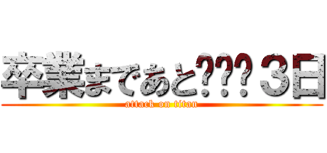 卒業まであと•••３日 (attack on titan)