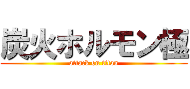 炭火ホルモン極 (attack on titan)