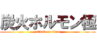 炭火ホルモン極 (attack on titan)