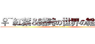 ♀~紅葉＆諾時の世界の絵画~♂ (attack on titan)