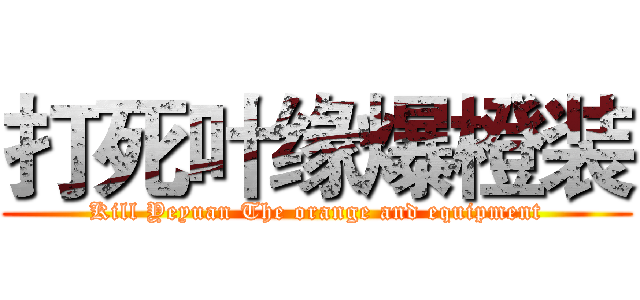 打死叶缘爆橙装 (Kill Yeyuan The orange and equipment)