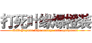 打死叶缘爆橙装 (Kill Yeyuan The orange and equipment)