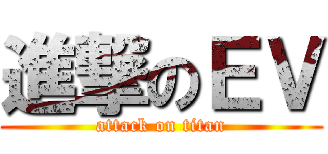 進撃のＥＶ (attack on titan)