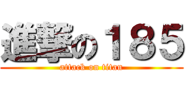 進撃の１８５ (attack on titan)