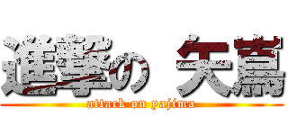 進撃の 矢嶌 (attack on yajima)