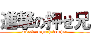 進撃の押せ兄 (attack on push brother)