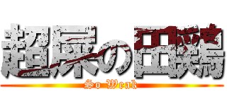 超屎の田鶏 (So Weak)