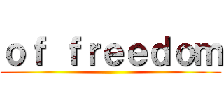 ｏｆ ｆｒｅｅｄｏｍ ()