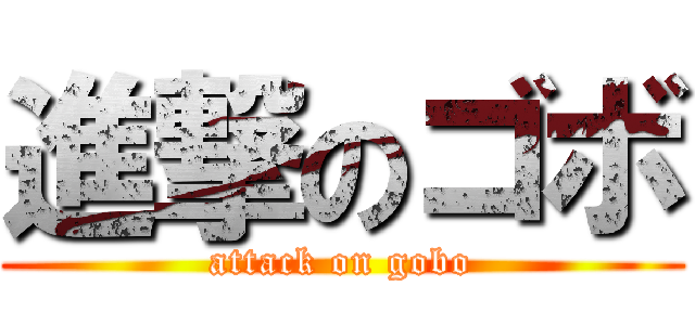 進撃のゴボ (attack on gobo)