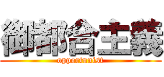 御都合主義 (opportunist)