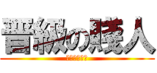 晋級の賤人 (賤人就是矯情)