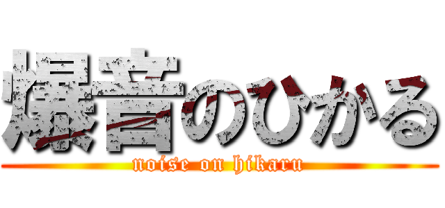 爆音のひかる (noise on hikaru)