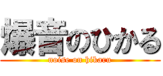 爆音のひかる (noise on hikaru)