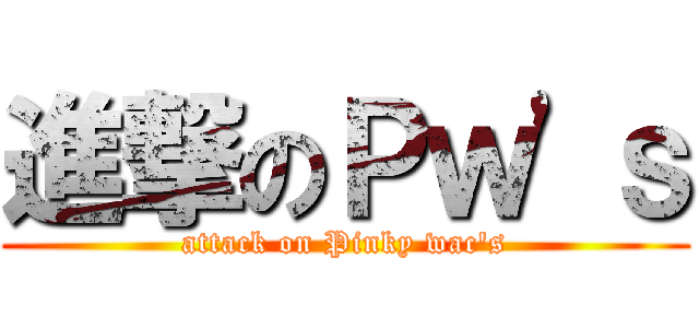 進撃のＰｗ'ｓ (attack on Pinky wac's)