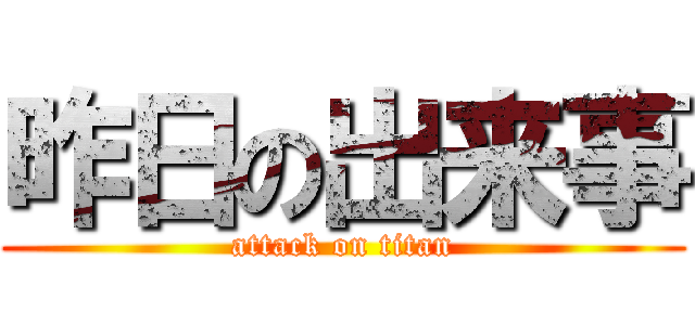 昨日の出来事 (attack on titan)