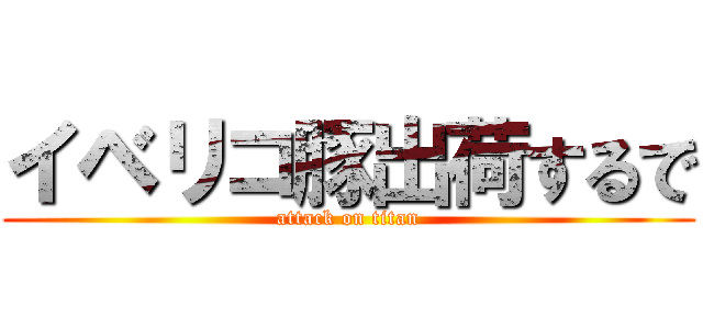 イベリコ豚出荷するで (attack on titan)