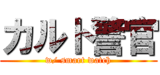 カルト警官 (w/ smart watch)