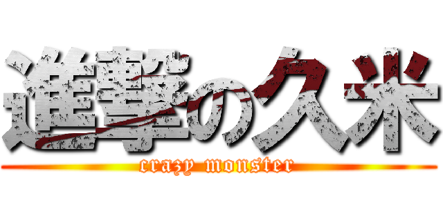 進撃の久米 (crazy monster)
